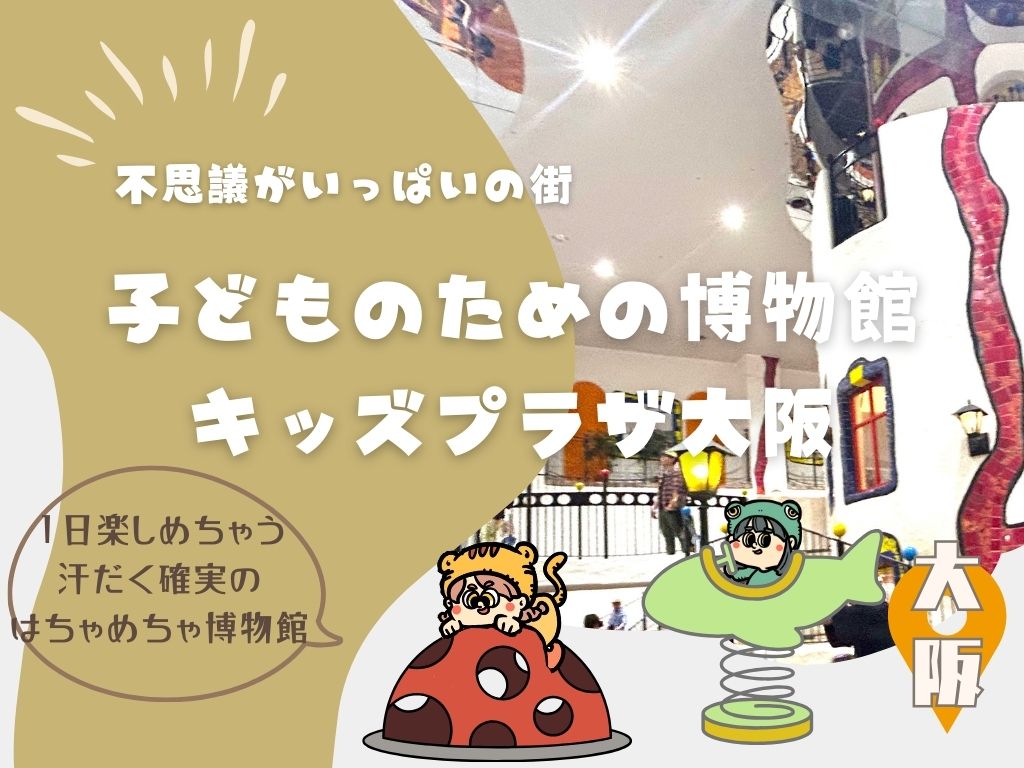 不思議がいっぱい！1日楽しめちゃう。子どものための博物館”キッズプラザ大阪”