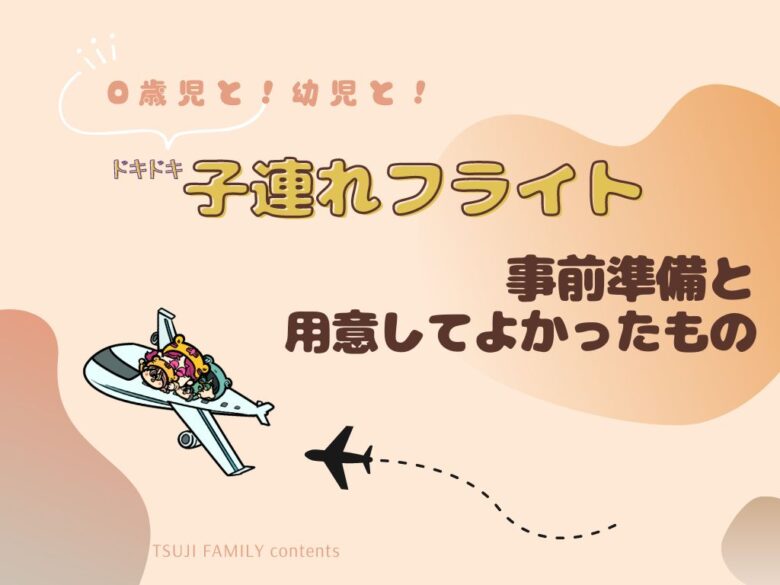 0歳児と！幼児と！ドキドキ子連れフライトの事前準備と用意してよかったもの