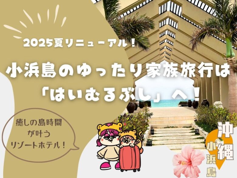 【2025年夏リニューアル】小浜島の家族旅行なら癒しの島時間が叶う「はいむるぶし」へ！